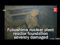 Newest video shows Fukushima nuclear plant reactor foundation severely damaged