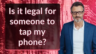 Is it legal for someone to tap my phone?