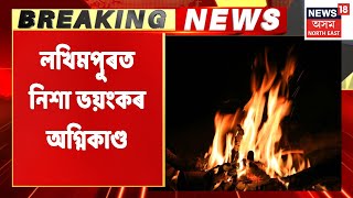 Lakhimpur News | লখিমপুৰত নিশা ভয়ংকৰ অগ্নিকাণ্ড