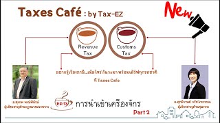 Taxes Café EP.13 Part 2 การนำเข้าเครื่องจักร