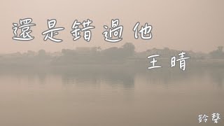 還是錯過他 - 王晴 (鈴聲)【我們熬過幾個冬夏還是錯過啊 我為你犯的傻你會不會講給她】 (動態歌詞)