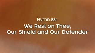 We Rest on Thee, Our Shield and Our Defender - Hymn 881