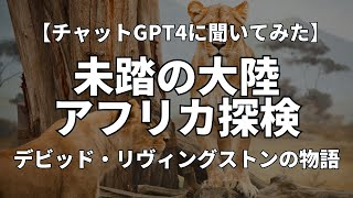 デビッド・リヴィングストンの探検、未踏の大陸アフリカ。【チャットGPT4に聞いてみた】(Voiced by CoeFont.CLOUD)