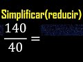 Simplificar 140/40 reducir a su minima expresion irreducible , fracciones fraccion