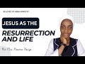 JESUS AS THE RESURRECTION AND LIFE @pst.preciouskesiye