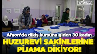 Afyon'da dikiş kursuna giden 30 kadın huzurevi sakinlerine pijama dikiyor!