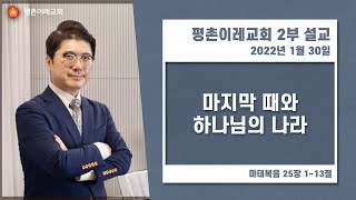 [평촌이레교회] 마지막 때와 하나님의 나라 (2022. 01. 30 / 주일 2부 예배) - 염창식 목사