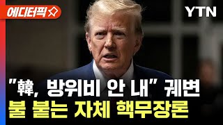 [에디터픽] 트럼프 "한국, 방위비도 안 내" 궤변..불 붙는 韓 핵무장론 / YTN