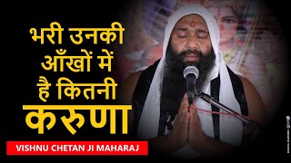 भरी उनकी आँखों में है कितनी करुणा Bhari Unki Ankhon Me Hai Kitni Karuna By Vishnu Chetan Ji Maharaj