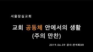 잠실교회(전석희br) 19.06.09 주일말씀(교회 공동체 안에서의 생활-주의 만찬)