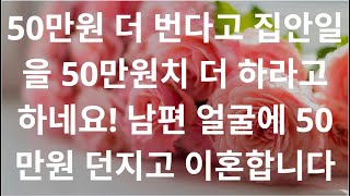 50만원 더 번다고 집안일을 50만원치 더 하라고 하네요! 남편 얼굴에 50만원 던지고 이혼합니다