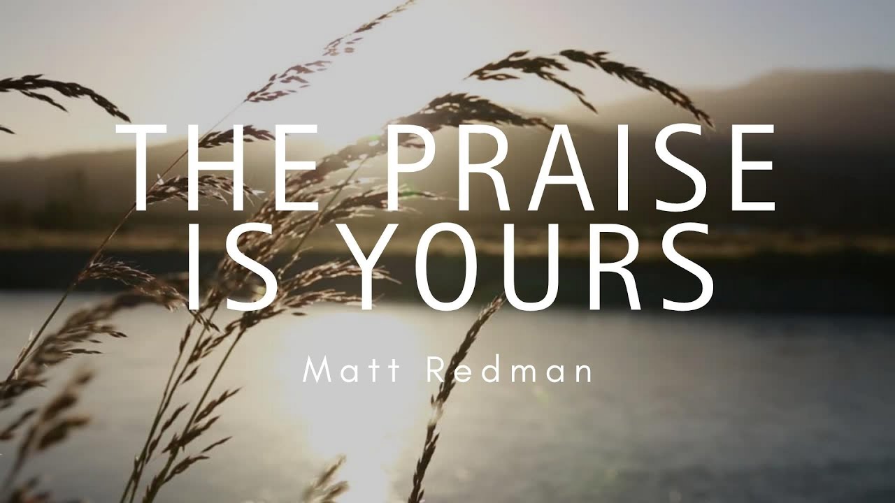 The Praise Is Yours | Matt Redman (Lyrics) - YouTube