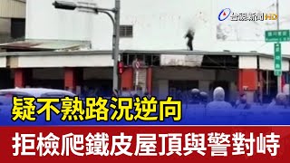 疑不熟路況逆向 拒檢爬鐵皮屋頂與警對峙