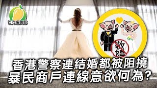 20191109C 香港警察連結婚都被阻撓  暴民商戶連線意欲何為？   | 芒向快報