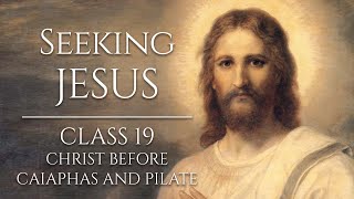 Seeking Jesus, Class 19: Christ before Caiaphas and Pilate