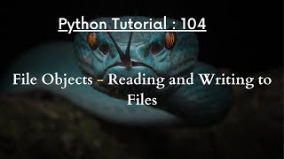 Python Tutorial 104 : File Objects - Reading and Writing to Files