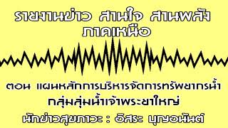 รายงานข่าว สานใจ สานพลัง ภาคเหนือ ตอน แผนหลักการบริหารจัดการทรัพยากรน้ำ กลุ่มลุ่มน้ำเจ้าพระยาใหญ่