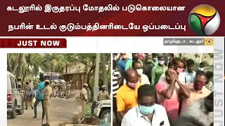 கடலூரில் இருதரப்பு மோதலில் படுகொலையான நபரின் உடல் குடும்பத்தினரிடையே ஒப்படைப்பு