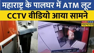 Maharashtra के Palghar में ATM लूट, चोर कैश लेकर भागे, चोरी की पूरी वारदात CCTV में हुई कैद