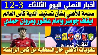 أخبار الأهلي اليوم الثلاثاء 3-12| صدمة للأهلي في تصنيف قرعة كأس العالم| رحيل كولر| ايقاف جوميز وامام