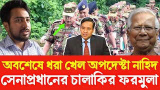 ধরা খেল অপদেস্টা নাহিদ - আসিফ , সেনা প্রধানের চালাকি । Golam Maula Rony | Sheikh Hasina | Dr Yunus