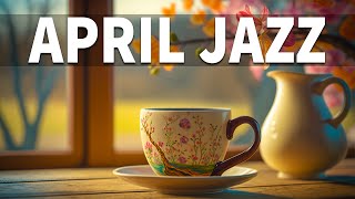 April Jazz Music - Positive April Jazz and Exquisite Spring Bossa Nova Music for Relax, Work & Study