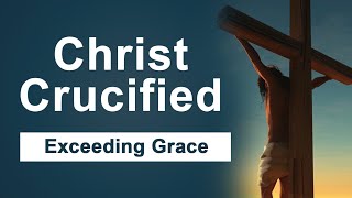 Christ Crucified | Shekinah Television | Exceeding Grace | AFCM UK