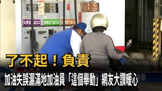 了不起！負責　加油失誤漏滿地加油員「這個舉動」網友大讚暖心－民視新聞