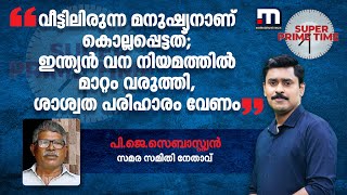 'വീട്ടിലിരുന്ന മനുഷ്യനാണ് കൊല്ലപ്പെട്ടത്; ഇന്ത്യൻ വന നിയമത്തിൽ മാറ്റം വരുത്തി, ശാശ്വത പരിഹാരം വേണം'