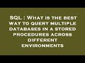 SQL : What is the best way to query multiple databases in a stored procedures across different envir