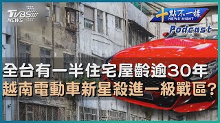 【十點不一樣】要聞焦點話題PODCAST | 20230602全台有一半住宅屋齡逾30年  越南電動車新星殺進一級戰區?@TVBSNEWS02