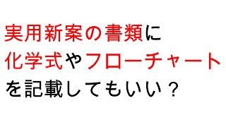 【Ｑ＆Ａ】実用新案の出願書類に、化学式やフローチャートを記載してはいけないか？