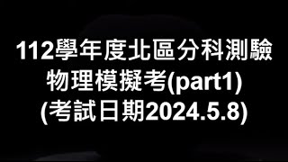 112學年度北區分科測驗物理模擬考part1考試日期2024 5 8