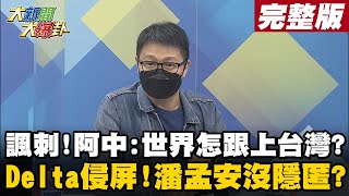 【大新聞大爆卦下】諷刺!阿中:世界怎跟上台灣? Delta侵屏!潘孟安沒隱匿? @大新聞大爆卦HotNewsTalk  20210628