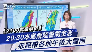 【2100氣象解析】20:30本島解陸警剩金澎 低壓帶各地午後大雷雨｜TVBS新聞 @TVBSNEWS01