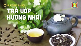 Lưu luyến Trà ướp hương nhài | Nhịp sống Hà Nội