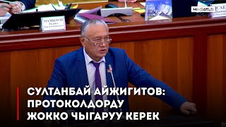 Султанбай Айжигитов: Протоколдорду жокко чыгаруу керек