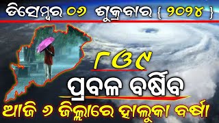 ଡିସେମ୍ବର ୦୬ ଶୁକ୍ରବାର  | ଆଜି ୬ ଜିଲ୍ଲାରେ ହାଲୁକା ବର୍ଷା | ୮ଓ ୯ ପ୍ରବଳ ବର୍ଷିବ | ogn odia