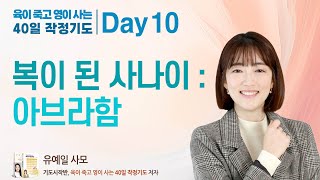 Day 10. 복이 된 사나이 : 아브라함 (창세기 12:1-5, 22:1-19) : 육이 죽고 영이 사는 40일 작정기도 , 유예일 사모