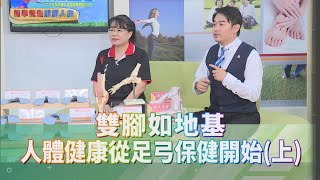 精準養生 重塑人生｜雙腳如地基 人體健康從足弓保健開始(上)