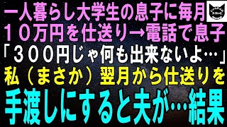 【スカッとする話】一人暮らしする大学生息子に毎月10万円を仕送り→電話で息子「仕送りありがとう、でも月300円じゃ生活出来ないよ…」私「え？！」翌月から仕送りを振り込まず、手渡しすると夫が…【修羅場】