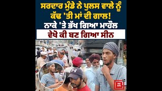 ਸਰਦਾਰ ਮੁੰਡੇ ਨੇ ਪੁਲਸ ਵਾਲੇ ਨੂੰ ਕੱਢ 'ਤੀ ਮਾਂ ਦੀ ਗਾਲ! ਨਾਕੇ 'ਤੇ ਭੱਖ ਗਿਆ ਮਾਹੌਲ, ਵੇਖੋ ਕੀ ਬਣ ਗਿਆ ਸੀਨ