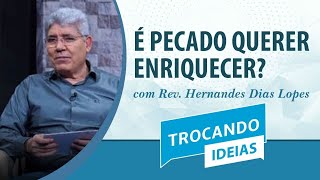 É pecado querer enriquecer? | Rev. Hernandes Dias Lopes | Trocando Ideias | IPP