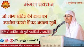 जो लोग मंदिर की दृव्य का उपयोग करते वह अवश्य सुनें।। गणिनी आर्यिका‌ श्री सुयोग्यनंदिनी माताजी