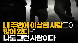 (※공감주의) 내 주변에 이상한 사람들이 많이 있다면... 나도 이상한 사람일 확률이 높습니다.