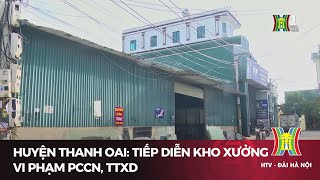 Huyện Thanh Oai: Tiếp diễn kho xưởng vi phạm pccn, ttxd | Tin tức