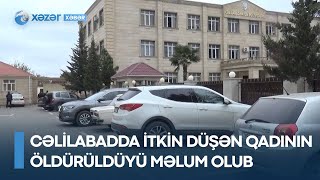 Cəlilabadda itkin düşən qadının öldürüldüyü məlum olub