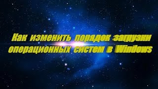 Как настроить, изменить порядок загрузки операционных систем Windows 7-8-10