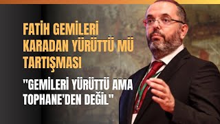 Fatih Gemileri Karadan Yürüttü Mü Tartışması.. \