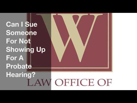 Can I Sue Someone For Not Showing Up For A Probate Hearing? Can I Sue Someone For Not Showing Up For A Probate Hearing?